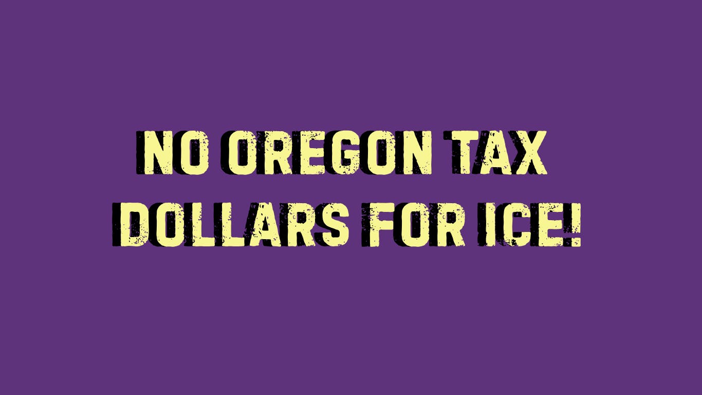 NO OREGON TAX DOLLARS FOR ICE: Oregon should not spend taxpayer money with corporations that help carry out immigration enforcement operations.